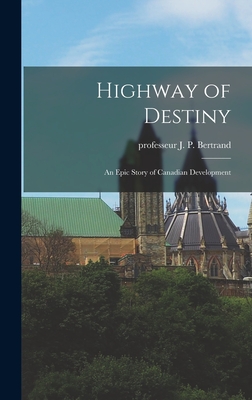 Highway of Destiny: an Epic Story of Canadian Development - Bertrand, J P Professeur (Creator)