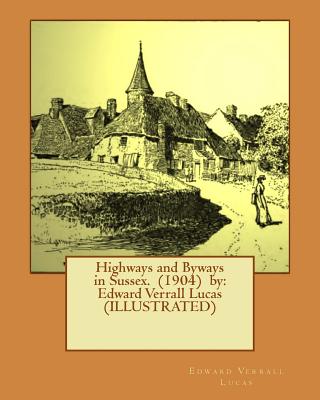 Highways and Byways in Sussex. (1904) by: Edward Verrall Lucas (ILLUSTRATED) - Maur Griggs, Frederick Landseer, and Lucas, Edward Verrall