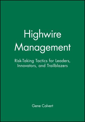 Highwire Management: Risk-Taking Tactics for Leaders, Innovators, and Trailblazers - Calvert, Gene