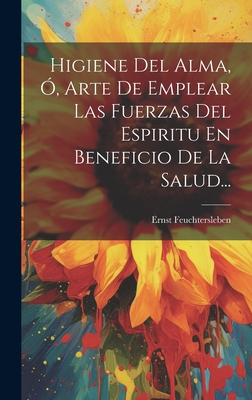 Higiene del Alma, O, Arte de Emplear Las Fuerzas del Espiritu En Beneficio de la Salud... - Feuchtersleben, Ernst