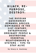 Hijack, Re-purpose, Destroy: The Russian Government Demands Species Dominance in the 21st Century, Entrapping Ordinary People & Destroying Essential Relationships & Systems - Tips to Stay Alive, 3rd Edition