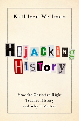 Hijacking History: How the Christian Right Teaches History and Why It Matters - Wellman, Kathleen