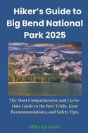 Hiker's Guide to Big Bend National Park 2025: The Most Comprehensive and Up-to-Date Guide to the Best Trails, Gear Recommendations, and Safety Tips.