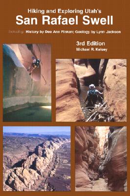 Hiking and Exploring Utah's San Rafael Swell: Including a History of the San Rafael Swell by Dee Anne Finken and Geology of the San Rafael Swell by Lynn Jackson - Kelsey, Michael R