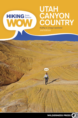 Hiking from Here to Wow: Utah Canyon Country: 90 Trails to the Wonder of Wilderness - Copeland, Craig, and Copeland, Kathy