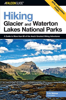 Hiking Glacier and Waterton Lakes National Parks: A Guide to More Than 60 of the Area's Greatest Hiking Adventures - Molvar, Erik