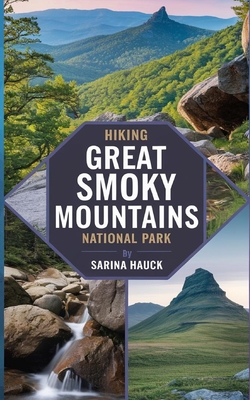 Hiking Great Smoky Mountains National Park: Discover Trails, Scenic Drives, and the Wilderness of North Carolina's Smokies - Hauck, Sarina