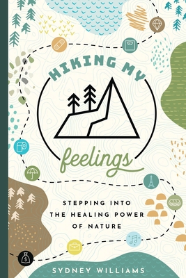 Hiking My Feelings: Stepping Into the Healing Power of Nature - Williams, Sydney