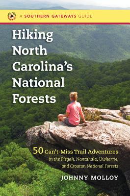 Hiking North Carolina's National Forests: 50 Can't-Miss Trail Adventures in the Pisgah, Nantahala, Uwharrie, and Croatan National Forests - Molloy, Johnny