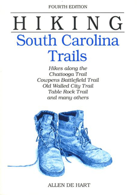 Hiking South Carolina Trails: Hikes Along the Chatanooga Trail, Cowpens Battlefield Trail, Old Walled City Trail, Table Rock Trail, and Many Others - de Hart, Allen