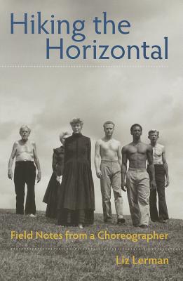 Hiking the Horizontal: Field Notes from a Choreographer - Lerman, Liz