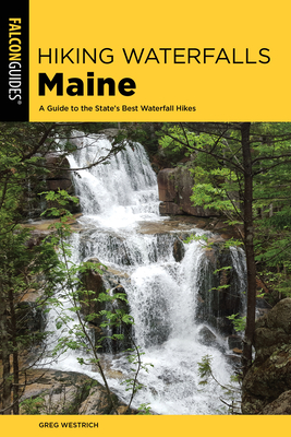 Hiking Waterfalls Maine: A Guide to the State's Best Waterfall Hikes - Westrich, Greg