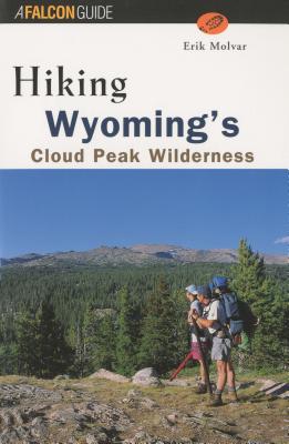 Hiking Wyoming's Cloud Peak Wilderness: A Guide to the Area's Greatest Hiking Adventures - Molvar, Erik