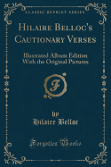 Hilaire Belloc's Cautionary Verses: Illustrated Album Edition with the Original Pictures (Classic Reprint)