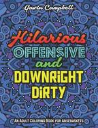 Hilarious, Offensive & Downright Dirty: An Adult Coloring Book for Arsebaskets