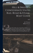 Hill & Swayze's Confederate States Rail-road & Steam-boat Guide: Containing the Time-tables, Fares, Connections and Distances on All the Rail-roads of the Confederate States; Also, the Connecting Lines of Rail-roads, Steam-boats and Stages; and Will...