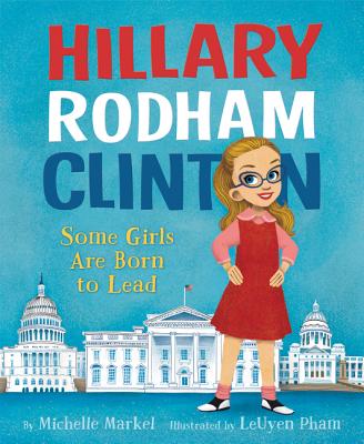 Hillary Rodham Clinton: Some Girls Are Born to Lead - Markel, Michelle