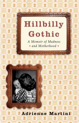 Hillbilly Gothic: A Memoir of Madness and Motherhood - Martini, Adrienne