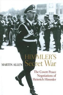 Himmler's Secret War: The Covert Peace Negotiations of Heinrich Himmler - Allen, Martin, Dr.