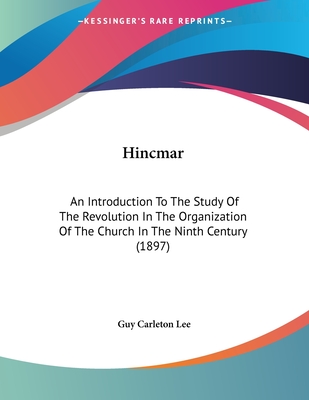Hincmar: An Introduction To The Study Of The Revolution In The Organization Of The Church In The Ninth Century (1897) - Lee, Guy Carleton