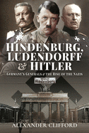 Hindenburg, Ludendorff and Hitler: Germany's Generals and the Rise of the Nazis
