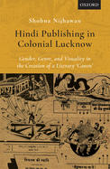 Hindi Publishing in Colonial Lucknow: Gender, Genre, and Visuality in the Creation of a Literary 'Canon'