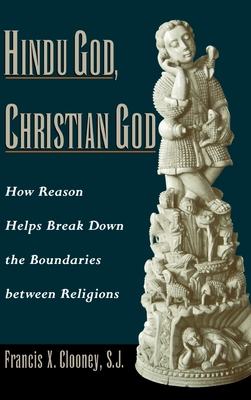 Hindu God, Christian God: How Reason Helps Break Down the Boundaries Between Religions - Clooney, Francis Xavier