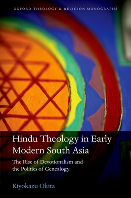 Hindu Theology in Early Modern South Asia: The Rise of Devotionalism and the Politics of Genealogy - Okita, Kiyokazu