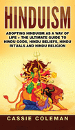 Hinduism: Adopting Hinduism as a Way of Life + the Ultimate Guide to Hindu Gods, Hindu Beliefs, Hindu Rituals and Hindu Religion