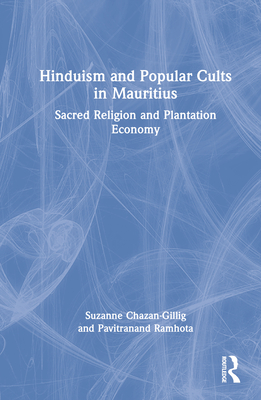 Hinduism and Popular Cults in Mauritius: Sacred Religion and Plantation Economy - Chazan-Gillig, Suzanne, and Ramhota, Pavitranand