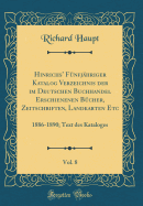 Hinrichs' Funfjahriger Katalog Verzeichnis Der Im Deutschen Buchhandel Erschienenen Bucher, Zeitschriften, Landkarten Etc, Vol. 8: 1886-1890; Text Des Kataloges (Classic Reprint)