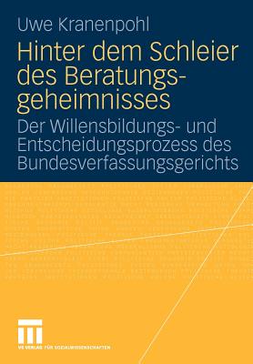 Hinter Dem Schleier Des Beratungsgeheimnisses: Der Willensbildungs- Und Entscheidungsprozess Des Bundesverfassungsgerichts - Kranenpohl, Uwe