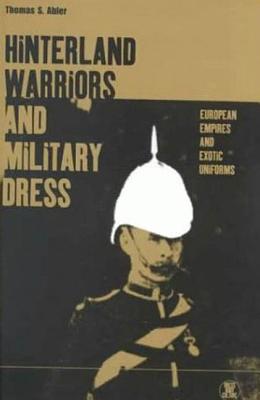 Hinterland Warriors and Military Dress: European Empires and Exotic Uniforms - Abler, Thomas, and Eicher, Joanne B (Editor)
