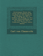 Hinterlassene Werke ?ber Krieg Und Kriegf?hrung Des Generals Carl Von Clausewitz: Der Feldzug Von 1812 in Ru?land, Der Feldzug Von 1813 Bis Zum Waffenstillstand Und Der Feldzug Von 1814 in Frankreich.