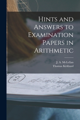 Hints and Answers to Examination Papers in Arithmetic [microform] - McLellan, J a (James Alexander) 18 (Creator), and Kirkland, Thomas 1835-1898