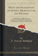 Hints and Suggestions on School Architecture and Hygiene: With Plans and Illustrations; Prepared Under the Direction of the Honourable the Minister of Education (Classic Reprint)