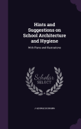 Hints and Suggestions on School Architecture and Hygiene: With Plans and Illustrations