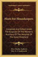 Hints for Housekeepers: Compiled and Edited Under the Auspices of the Women's Auxiliary of the Hospital of the Good Shepherd (Classic Reprint)