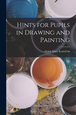 Hints for Pupils in Drawing and Painting - Knowlton, Helen Mary