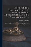 HInts for the Practical Study of the Homopathic Method in the Absence of Oral Instruction: With Cases for Clinical Comment, Illustrative of the Mechanism of Disease and of the Treatment