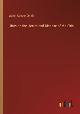 Hints on the Health and Disease of the Skin - Dendy, Walter Cooper