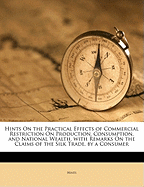 Hints on the Practical Effects of Commercial Restriction on Production, Consumption, and National Wealth, with Remarks on the Claims of the Silk Trade, by a Consumer