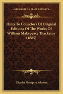 Hints To Collectors Of Original Editions Of The Works Of William Makepeace Thackeray (1885)