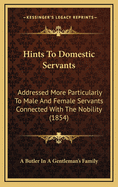 Hints To Domestic Servants: Addressed More Particularly To Male And Female Servants Connected With The Nobility (1854)