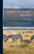 Hints to Horse-Keepers: A Complete Manual for Horsemen; Embracing How to Breed a Horse ... and Chapters On Mules and Ponies