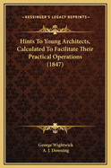 Hints to Young Architects, Calculated to Facilitate Their Practical Operations