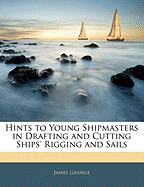 Hints to Young Shipmasters in Drafting and Cutting Ships' Rigging and Sails