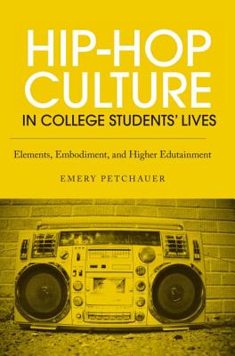 Hip-Hop Culture in College Students' Lives: Elements, Embodiment, and Higher Edutainment - Petchauer, Emery