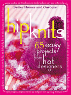 Hip Knits: 65 Easy Designs from Hot Designers - Better Homes and Gardens (Editor), and Dahlstrom, Carol (Editor), and Meredith Books (Creator)