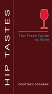 Hip Tastes: The Fresh Guide to Wine - Cochran, Courtney